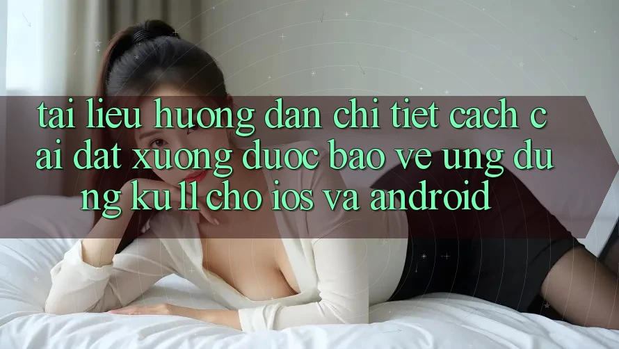 Tài liệu hướng dẫn Chi Tiết Cách Cài đặt Xuống Được bảo vệ Ứng dụng Ku11 Cho iOS và Android Tài liệu hướng dẫn Chi Tiết Cách Cài đặt Xuống Được bảo vệ Ứng dụng Ku11 Cho iOS và Android