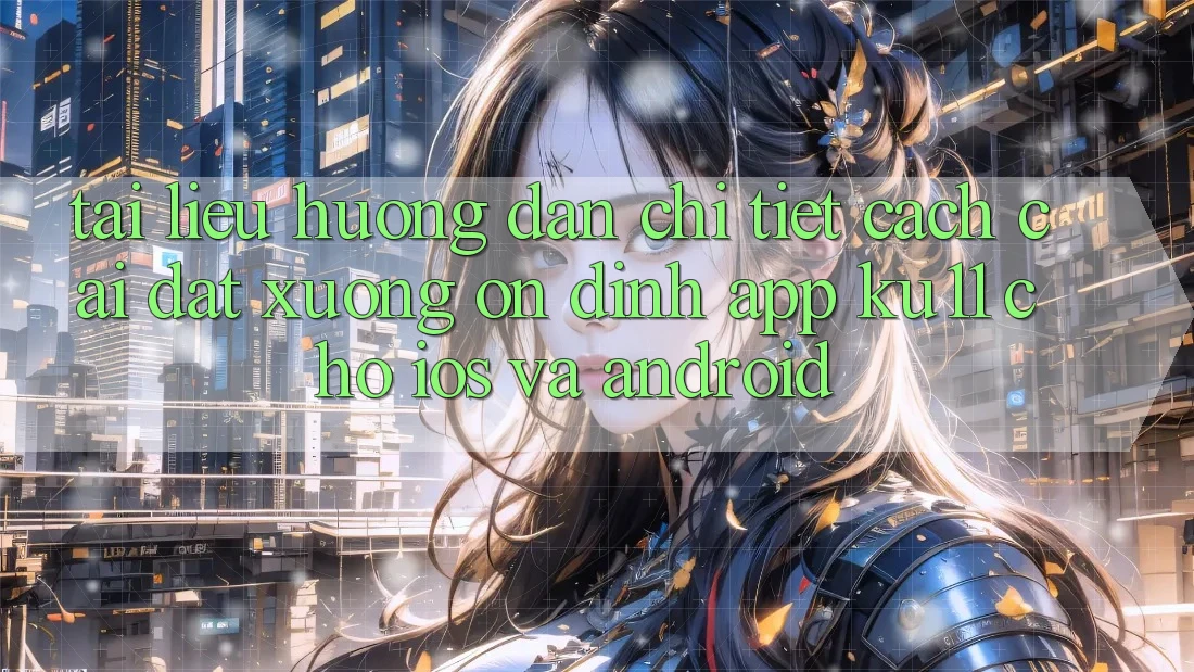 Tài liệu hướng dẫn Chi Tiết Cách Cài đặt Xuống Ổn định App Ku11 Cho iOS và Android Tài liệu hướng dẫn Chi Tiết Cách Cài đặt Xuống Ổn định App Ku11 Cho iOS và Android