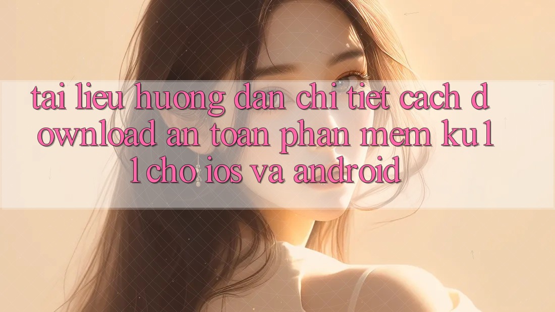 Tài liệu hướng dẫn Chi Tiết Cách Download An Toàn Phần mềm Ku11 Cho iOS và Android