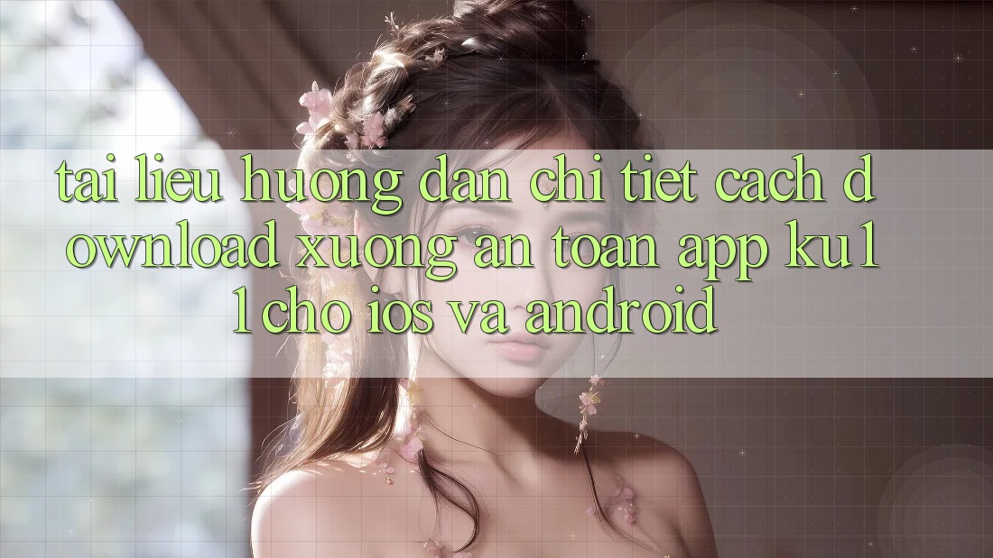 Tài liệu hướng dẫn Chi Tiết Cách Download Xuống An Toàn App Ku11 Cho iOS và Android Tài liệu hướng dẫn Chi Tiết Cách Download Xuống An Toàn App Ku11 Cho iOS và Android