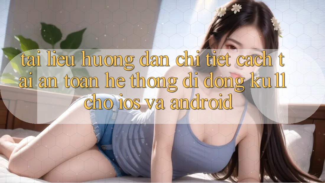 Tài liệu hướng dẫn Chi Tiết Cách Tải An Toàn Hệ thống di động Ku11 Cho iOS và Android