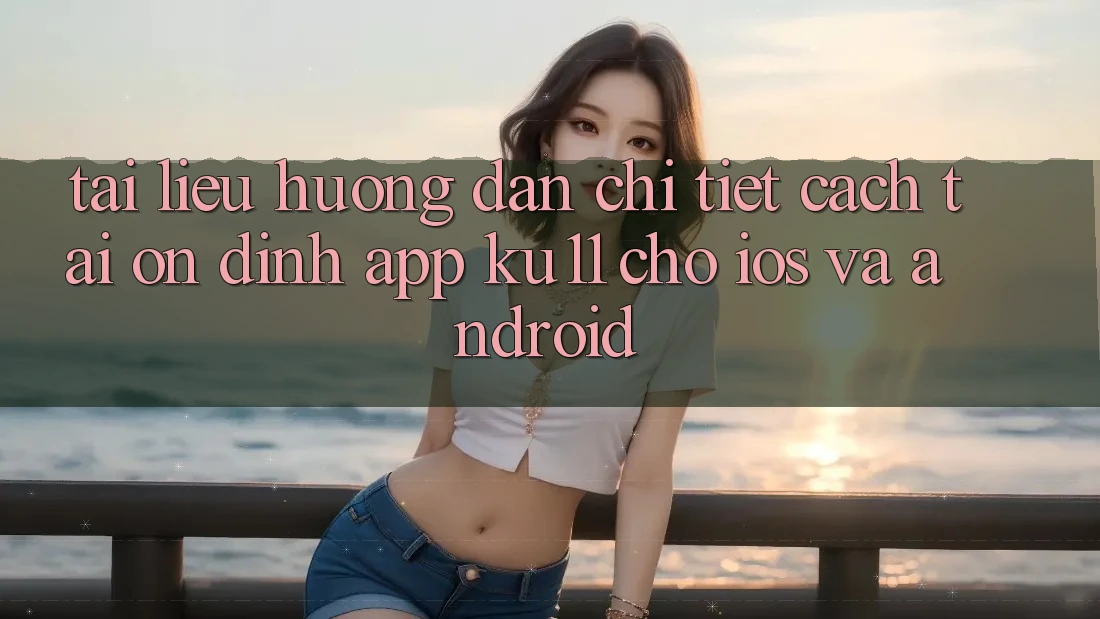 Tài liệu hướng dẫn Chi Tiết Cách Tải Ổn định App Ku11 Cho iOS và Android Tài liệu hướng dẫn Chi Tiết Cách Tải Ổn định App Ku11 Cho iOS và Android