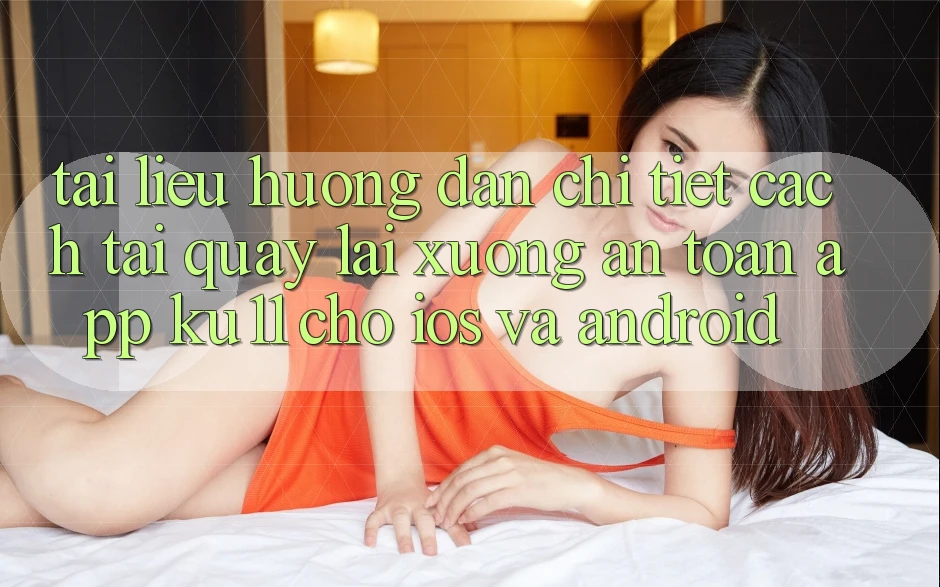 Tài liệu hướng dẫn Chi Tiết Cách Tải quay lại Xuống An Toàn App Ku11 Cho iOS và Android
