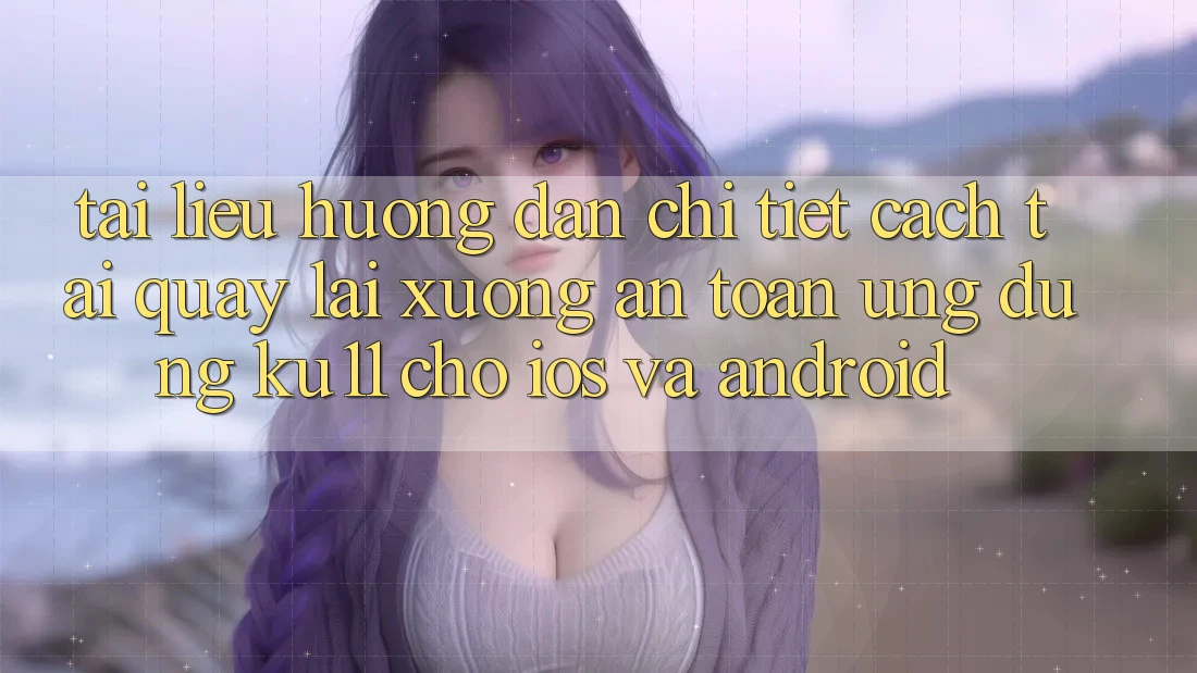 Tài liệu hướng dẫn Chi Tiết Cách Tải quay lại Xuống An Toàn Ứng dụng Ku11 Cho iOS và Android