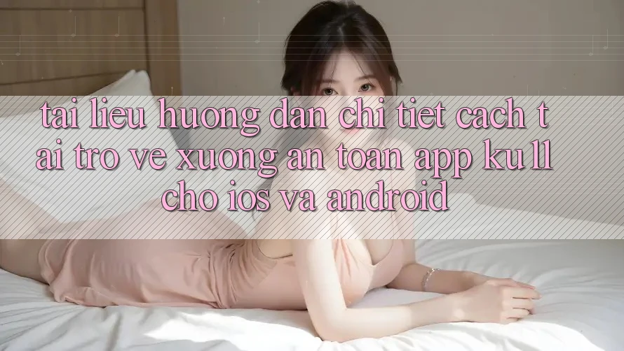 Tài liệu hướng dẫn Chi Tiết Cách Tải trở về Xuống An Toàn App Ku11 Cho iOS và Android Tài liệu hướng dẫn Chi Tiết Cách Tải trở về Xuống An Toàn App Ku11 Cho iOS và Android