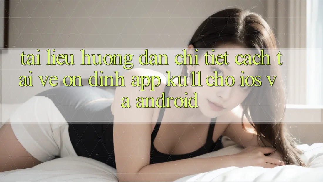 Tài liệu hướng dẫn Chi Tiết Cách Tải về Ổn định App Ku11 Cho iOS và Android Tài liệu hướng dẫn Chi Tiết Cách Tải về Ổn định App Ku11 Cho iOS và Android