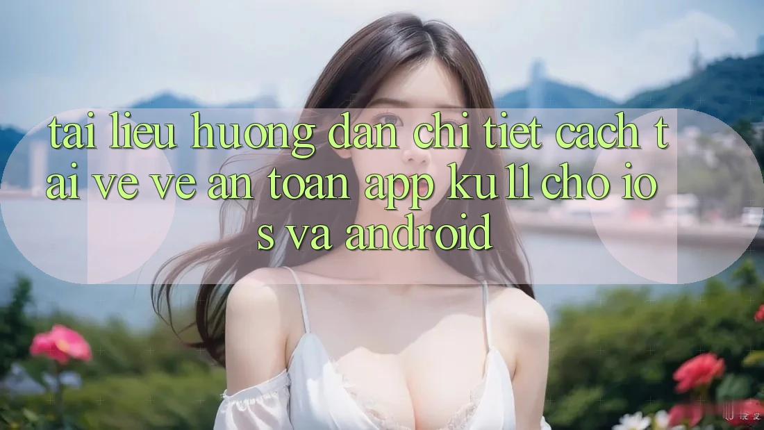 Tài liệu hướng dẫn Chi Tiết Cách Tải về về An Toàn App Ku11 Cho iOS và Android Tài liệu hướng dẫn Chi Tiết Cách Tải về về An Toàn App Ku11 Cho iOS và Android