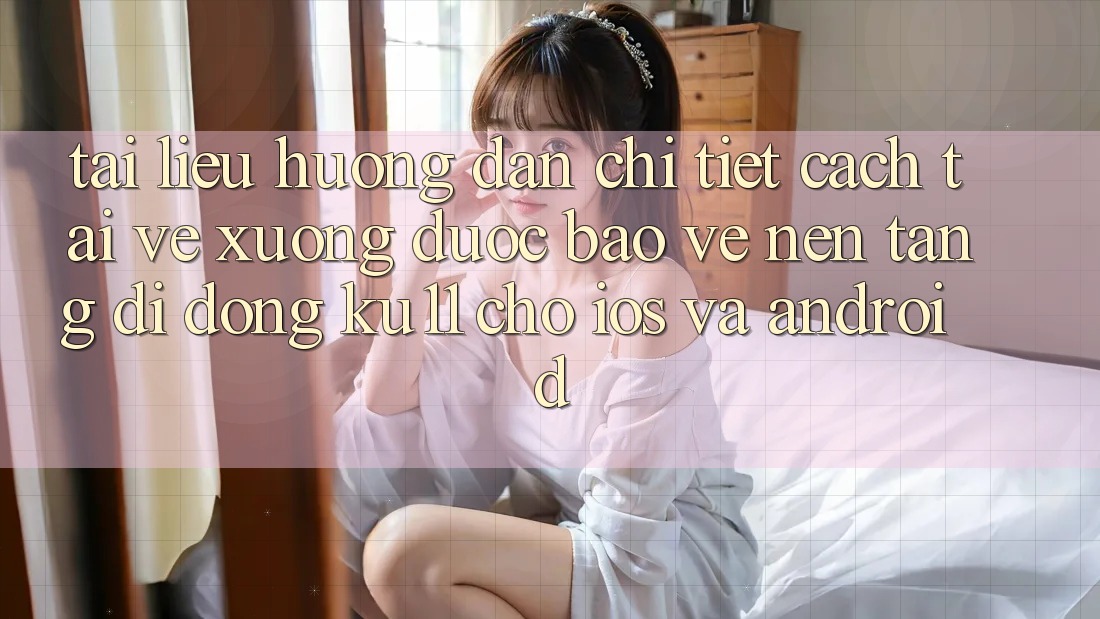 Tài liệu hướng dẫn Chi Tiết Cách Tải về Xuống Được bảo vệ Nền tảng di động Ku11 Cho iOS và Android