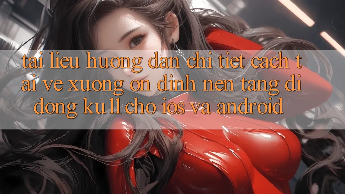 Tài liệu hướng dẫn Chi Tiết Cách Tải về Xuống Ổn định Nền tảng di động Ku11 Cho iOS và Android Tài liệu hướng dẫn Chi Tiết Cách Tải về Xuống Ổn định Nền tảng di động Ku11 Cho iOS và Android