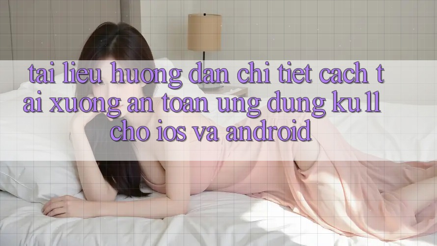 Tài liệu hướng dẫn Chi Tiết Cách Tải Xuống An Toàn Ứng dụng Ku11 Cho iOS và Android Tài liệu hướng dẫn Chi Tiết Cách Tải Xuống An Toàn Ứng dụng Ku11 Cho iOS và Android