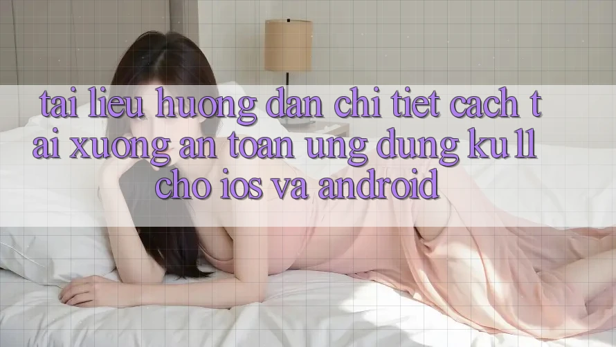 Tài liệu hướng dẫn Chi Tiết Cách Tải Xuống An Toàn Ứng dụng Ku11 Cho iOS và Android Tài liệu hướng dẫn Chi Tiết Cách Tải Xuống An Toàn Ứng dụng Ku11 Cho iOS và Android