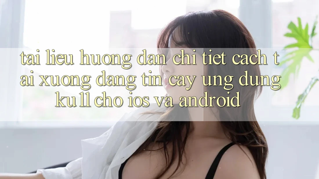 Tài liệu hướng dẫn Chi Tiết Cách Tải Xuống Đáng tin cậy Ứng dụng Ku11 Cho iOS và Android Tài liệu hướng dẫn Chi Tiết Cách Tải Xuống Đáng tin cậy Ứng dụng Ku11 Cho iOS và Android