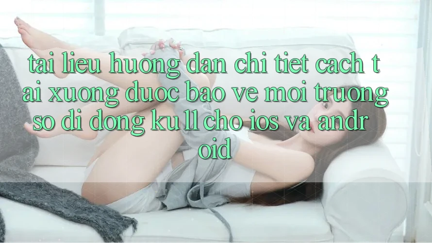 Tài liệu hướng dẫn Chi Tiết Cách Tải Xuống Được bảo vệ Môi trường số di động Ku11 Cho iOS và Android Tài liệu hướng dẫn Chi Tiết Cách Tải Xuống Được bảo vệ Môi trường số di động Ku11 Cho iOS và Android