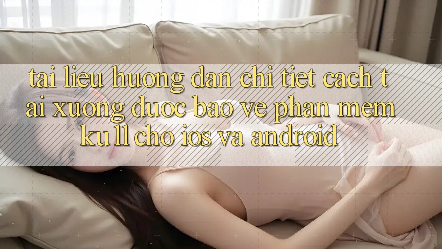 Tài liệu hướng dẫn Chi Tiết Cách Tải Xuống Được bảo vệ Phần mềm Ku11 Cho iOS và Android