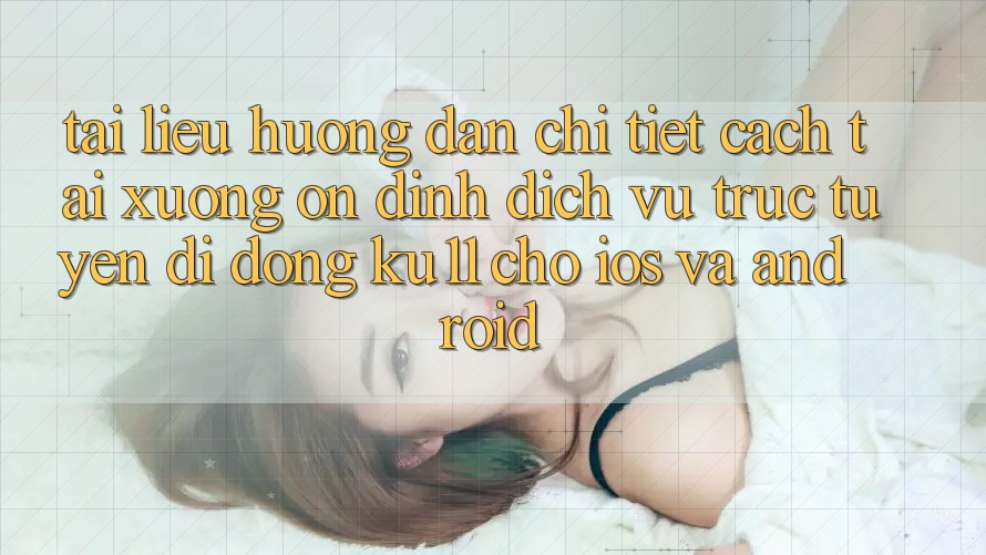 Tài liệu hướng dẫn Chi Tiết Cách Tải Xuống Ổn định Dịch vụ trực tuyến di động Ku11 Cho iOS và Android Tài liệu hướng dẫn Chi Tiết Cách Tải Xuống Ổn định Dịch vụ trực tuyến di động Ku11 Cho iOS và Android