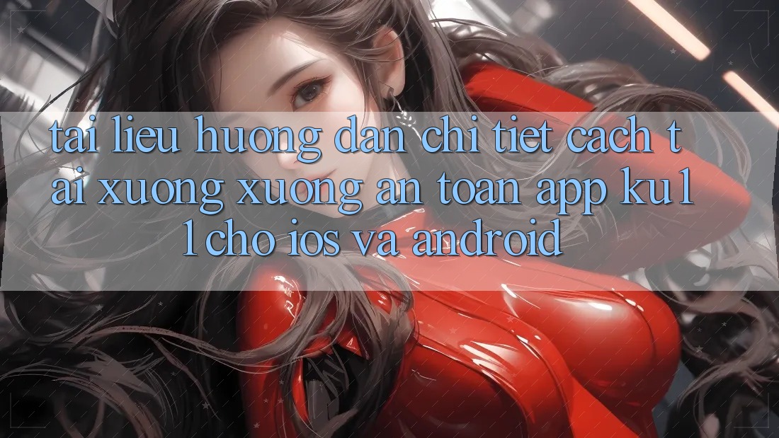 Tài liệu hướng dẫn Chi Tiết Cách Tải xuống Xuống An Toàn App Ku11 Cho iOS và Android Tài liệu hướng dẫn Chi Tiết Cách Tải xuống Xuống An Toàn App Ku11 Cho iOS và Android