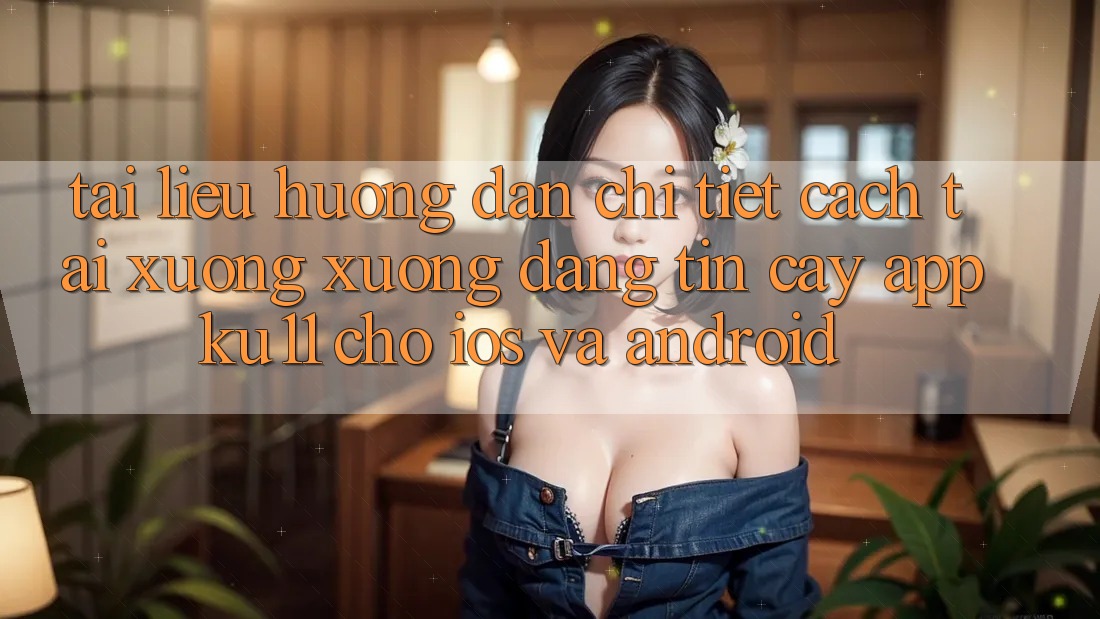 Tài liệu hướng dẫn Chi Tiết Cách Tải xuống Xuống Đáng tin cậy App Ku11 Cho iOS và Android Tài liệu hướng dẫn Chi Tiết Cách Tải xuống Xuống Đáng tin cậy App Ku11 Cho iOS và Android