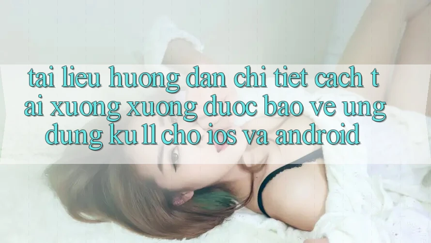 Tài liệu hướng dẫn Chi Tiết Cách Tải xuống Xuống Được bảo vệ Ứng dụng Ku11 Cho iOS và Android Tài liệu hướng dẫn Chi Tiết Cách Tải xuống Xuống Được bảo vệ Ứng dụng Ku11 Cho iOS và Android