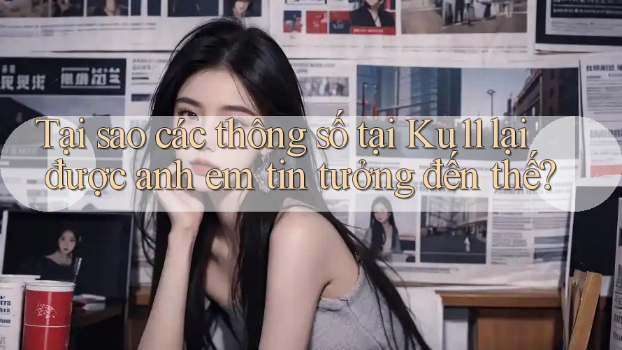 Tại sao các thông số tại Ku11 lại được anh em tin tưởng đến thế? Tại sao các thông số tại Ku11 lại được anh em tin tưởng đến thế?