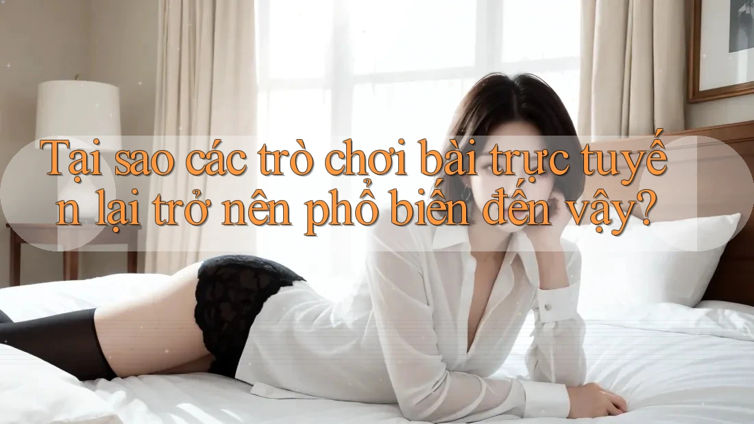 Tại sao các trò chơi bài trực tuyến lại trở nên phổ biến đến vậy?