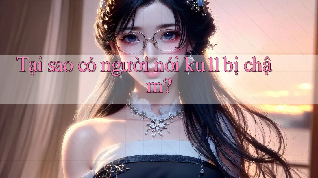 Tại sao có người nói ku11 bị chậm? Tại sao có người nói ku11 bị chậm?