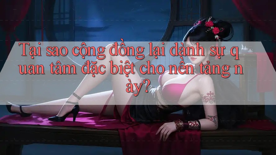 Tại sao cộng đồng lại dành sự quan tâm đặc biệt cho nền tảng này? Tại sao cộng đồng lại dành sự quan tâm đặc biệt cho nền tảng này?