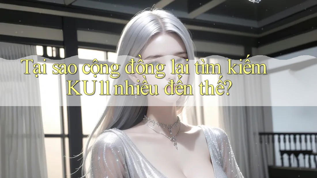 Tại sao cộng đồng lại tìm kiếm KU11 nhiều đến thế? Tại sao cộng đồng lại tìm kiếm KU11 nhiều đến thế?