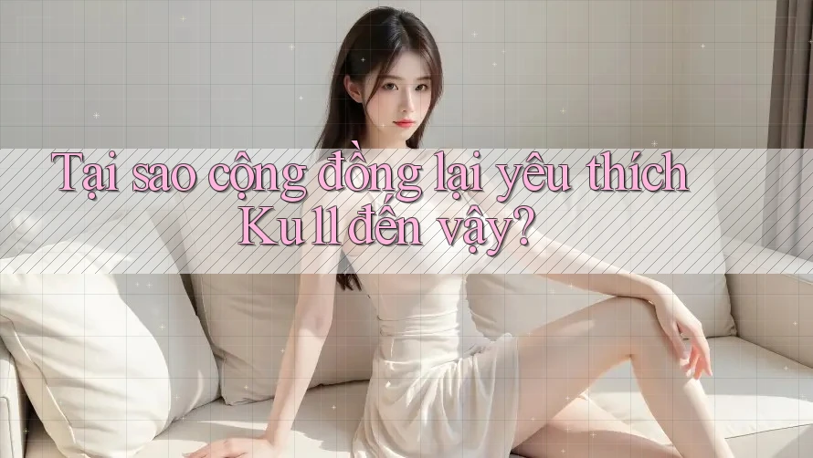 Tại sao cộng đồng lại yêu thích Ku11 đến vậy? Tại sao cộng đồng lại yêu thích Ku11 đến vậy?