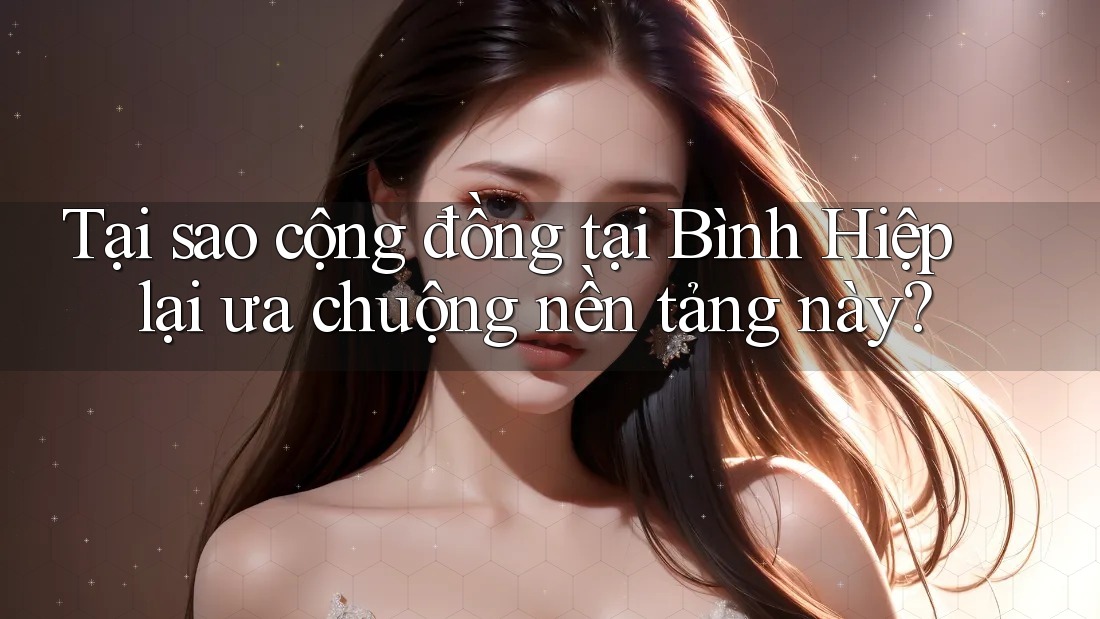 Tại sao cộng đồng tại Bình Hiệp lại ưa chuộng nền tảng này?
