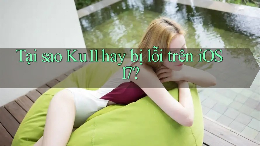 Tại sao Ku11 hay bị lỗi trên iOS 17? Tại sao Ku11 hay bị lỗi trên iOS 17?