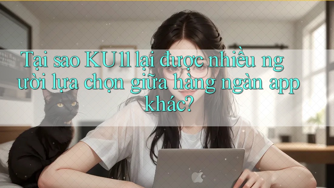 Tại sao KU11 lại được nhiều người lựa chọn giữa hàng ngàn app khác? Tại sao KU11 lại được nhiều người lựa chọn giữa hàng ngàn app khác?