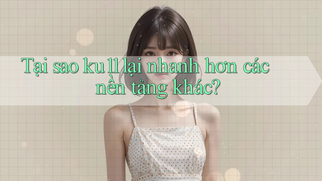 Tại sao ku11 lại nhanh hơn các nền tảng khác? Tại sao ku11 lại nhanh hơn các nền tảng khác?
