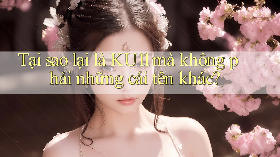 Tại sao lại là KU11 mà không phải những cái tên khác? Tại sao lại là KU11 mà không phải những cái tên khác?