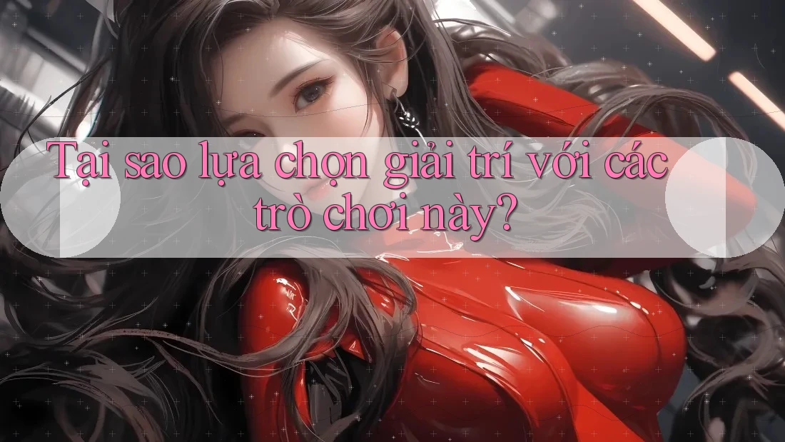 Tại sao lựa chọn giải trí với các trò chơi này? Tại sao lựa chọn giải trí với các trò chơi này?