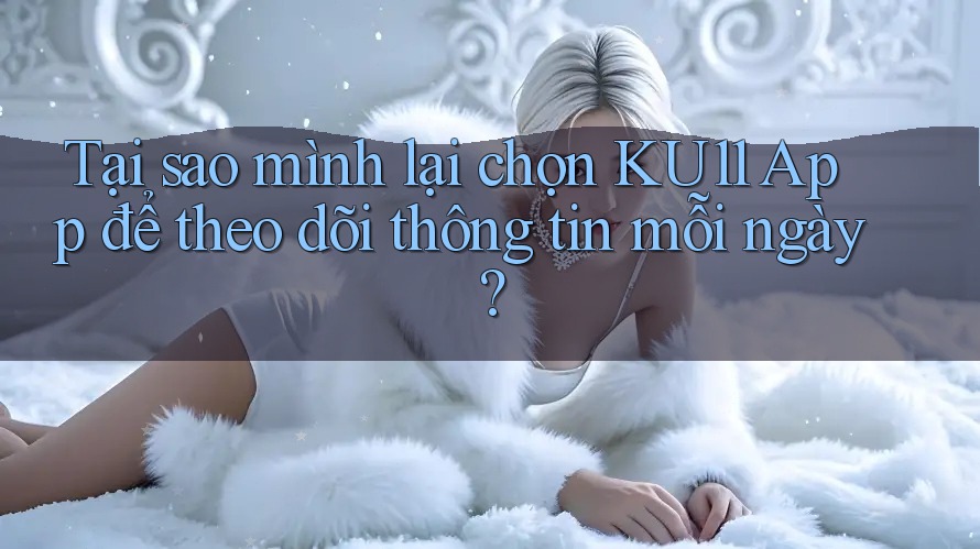 Tại sao mình lại chọn KU11 App để theo dõi thông tin mỗi ngày?