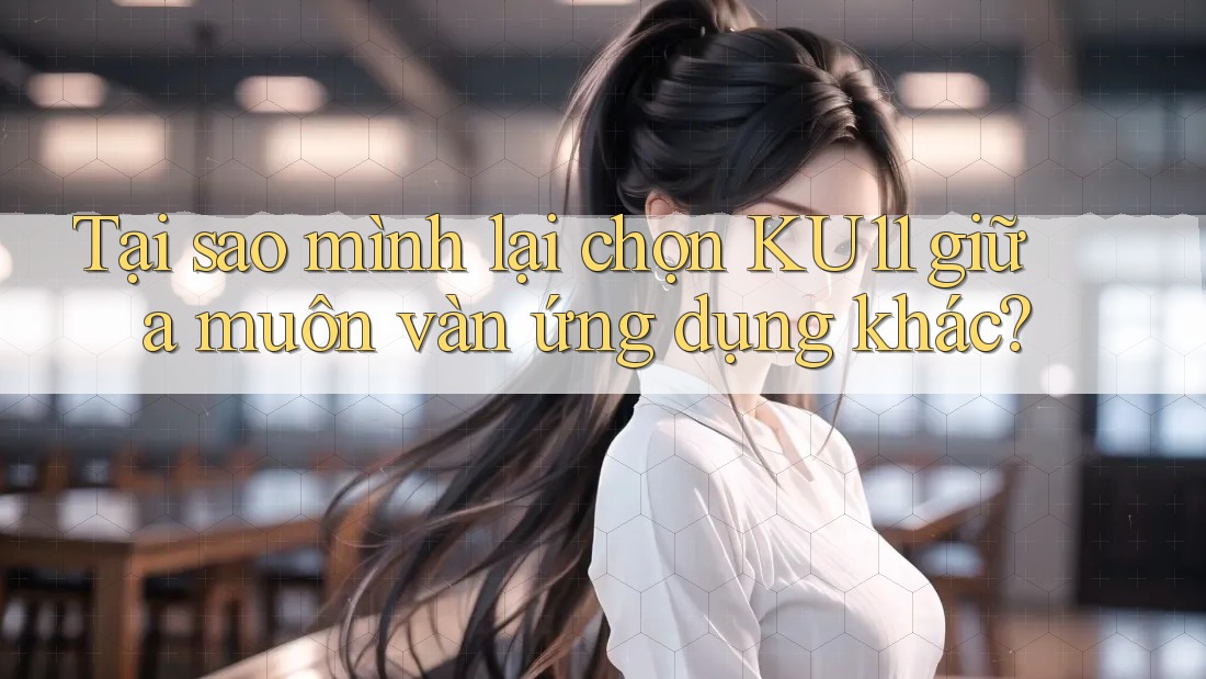 Tại sao mình lại chọn KU11 giữa muôn vàn ứng dụng khác? Tại sao mình lại chọn KU11 giữa muôn vàn ứng dụng khác?