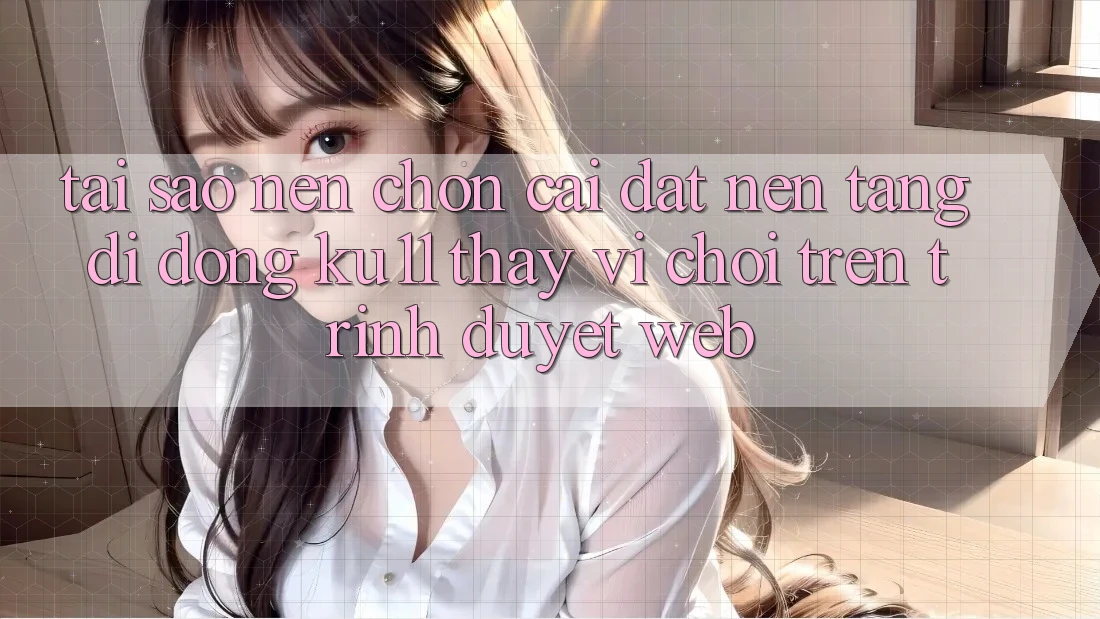 Tại Sao Nên Chọn Cài đặt Nền tảng di động Ku11 Thay Vì Chơi Trên Trình Duyệt Web? Tại Sao Nên Chọn Cài đặt Nền tảng di động Ku11 Thay Vì Chơi Trên Trình Duyệt Web?