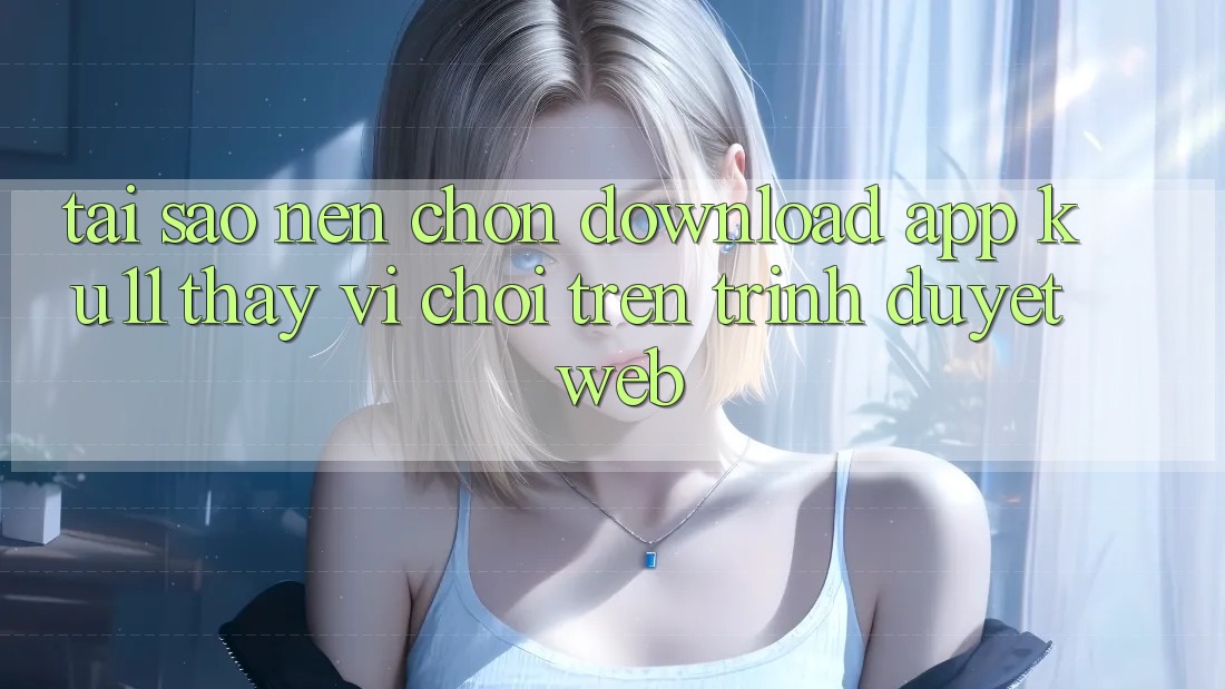 Tại Sao Nên Chọn Download App Ku11 Thay Vì Chơi Trên Trình Duyệt Web? Tại Sao Nên Chọn Download App Ku11 Thay Vì Chơi Trên Trình Duyệt Web?