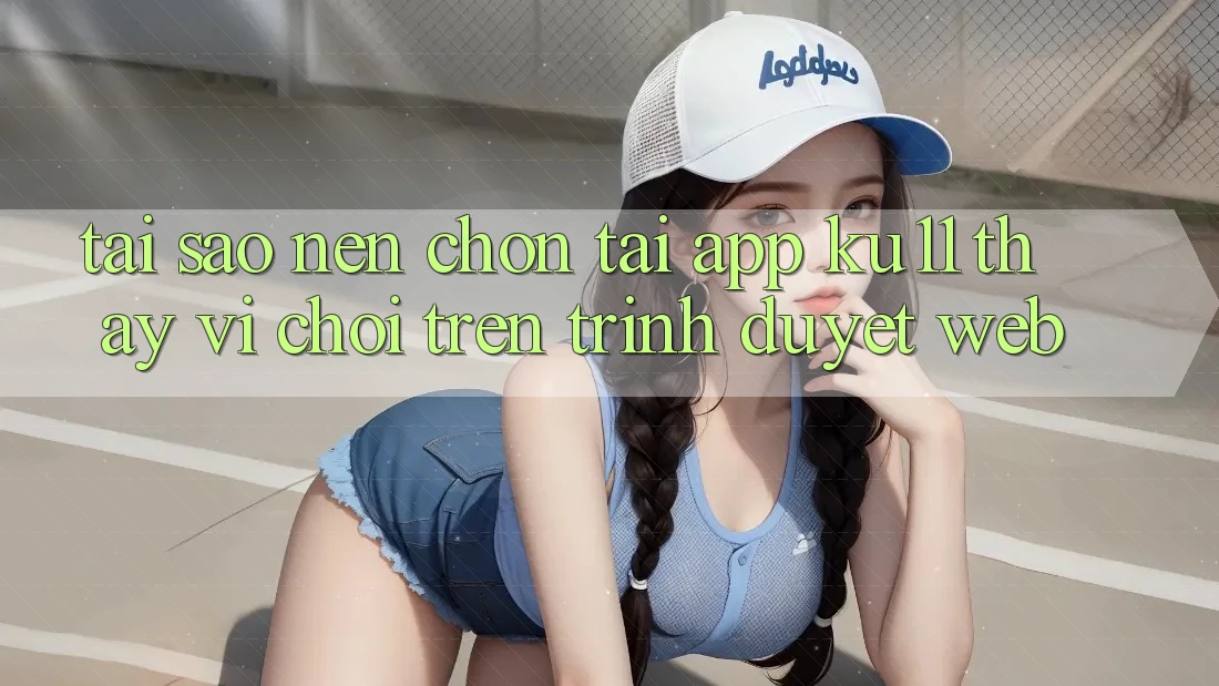 Tại Sao Nên Chọn Tải App Ku11 Thay Vì Chơi Trên Trình Duyệt Web? Tại Sao Nên Chọn Tải App Ku11 Thay Vì Chơi Trên Trình Duyệt Web?