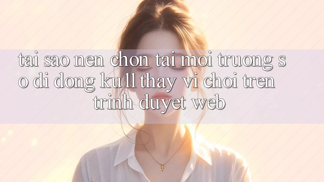 Tại Sao Nên Chọn Tải Môi trường số di động Ku11 Thay Vì Chơi Trên Trình Duyệt Web? Tại Sao Nên Chọn Tải Môi trường số di động Ku11 Thay Vì Chơi Trên Trình Duyệt Web?