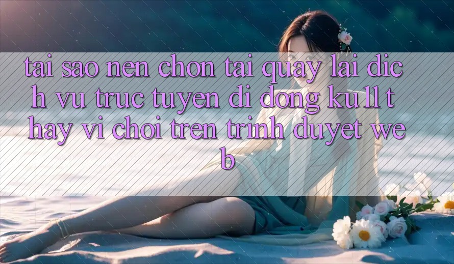 Tại Sao Nên Chọn Tải quay lại Dịch vụ trực tuyến di động Ku11 Thay Vì Chơi Trên Trình Duyệt Web?