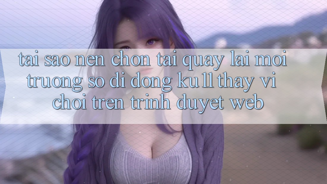Tại Sao Nên Chọn Tải quay lại Môi trường số di động Ku11 Thay Vì Chơi Trên Trình Duyệt Web?