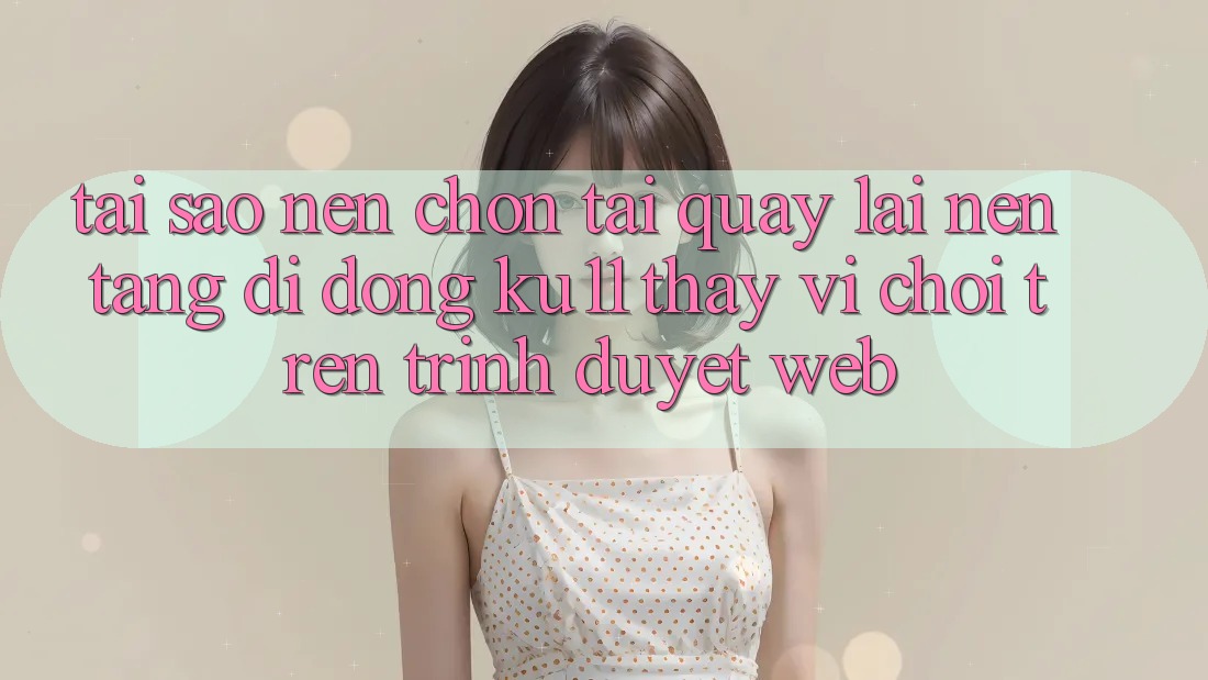 Tại Sao Nên Chọn Tải quay lại Nền tảng di động Ku11 Thay Vì Chơi Trên Trình Duyệt Web? Tại Sao Nên Chọn Tải quay lại Nền tảng di động Ku11 Thay Vì Chơi Trên Trình Duyệt Web?