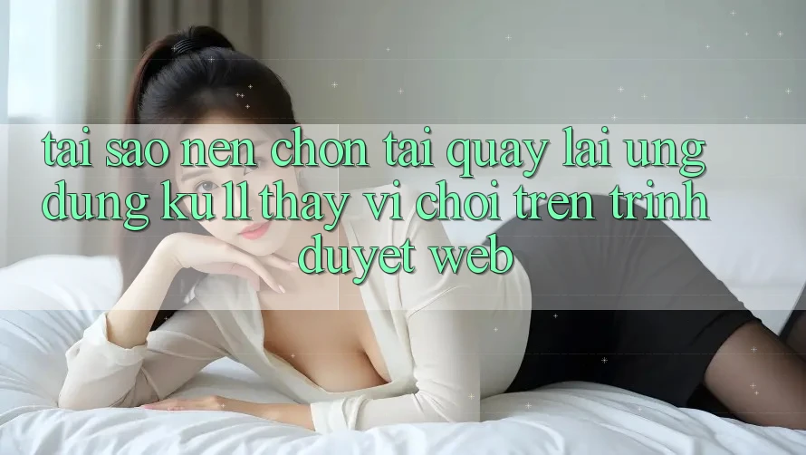 Tại Sao Nên Chọn Tải quay lại Ứng dụng Ku11 Thay Vì Chơi Trên Trình Duyệt Web? Tại Sao Nên Chọn Tải quay lại Ứng dụng Ku11 Thay Vì Chơi Trên Trình Duyệt Web?