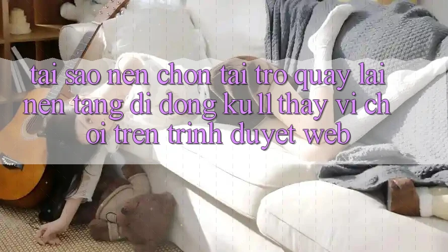 Tại Sao Nên Chọn Tải trở quay lại Nền tảng di động Ku11 Thay Vì Chơi Trên Trình Duyệt Web? Tại Sao Nên Chọn Tải trở quay lại Nền tảng di động Ku11 Thay Vì Chơi Trên Trình Duyệt Web?