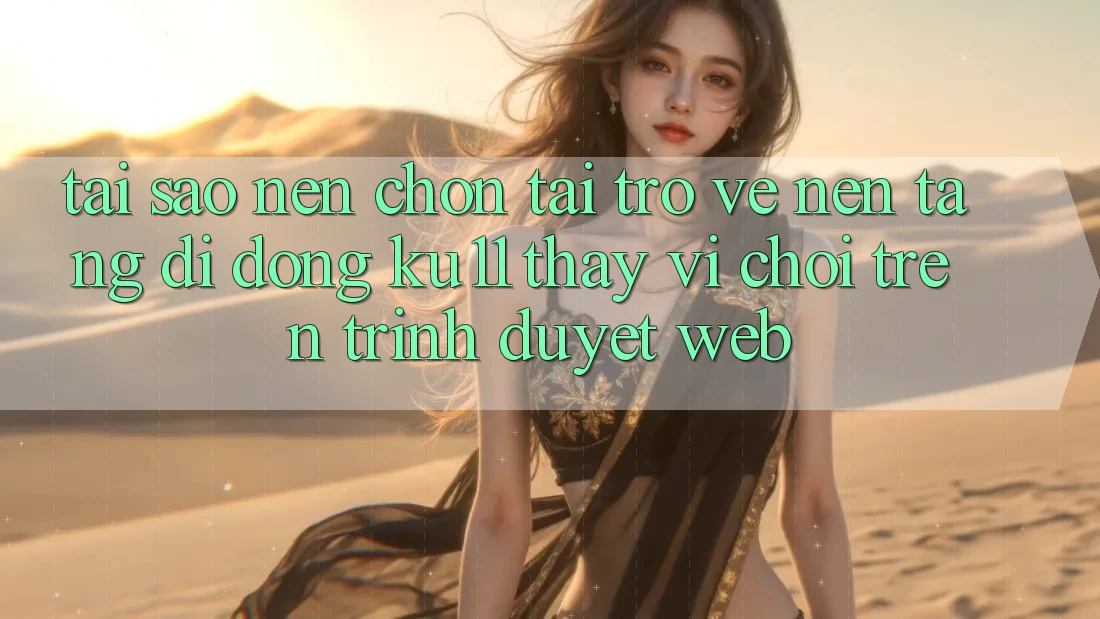 Tại Sao Nên Chọn Tải trở về Nền tảng di động Ku11 Thay Vì Chơi Trên Trình Duyệt Web?