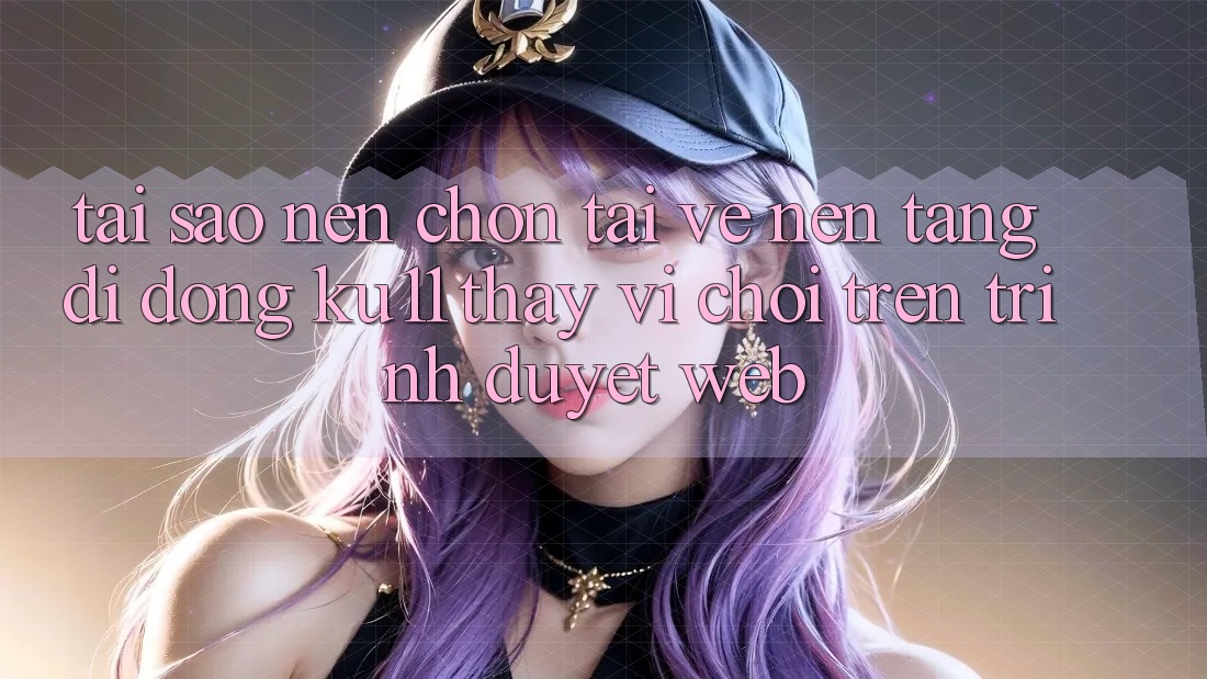 Tại Sao Nên Chọn Tải về Nền tảng di động Ku11 Thay Vì Chơi Trên Trình Duyệt Web?