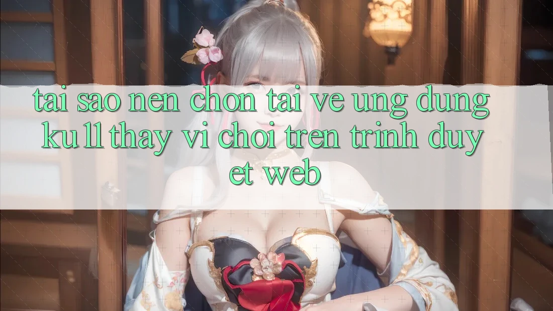 Tại Sao Nên Chọn Tải về Ứng dụng Ku11 Thay Vì Chơi Trên Trình Duyệt Web? Tại Sao Nên Chọn Tải về Ứng dụng Ku11 Thay Vì Chơi Trên Trình Duyệt Web?
