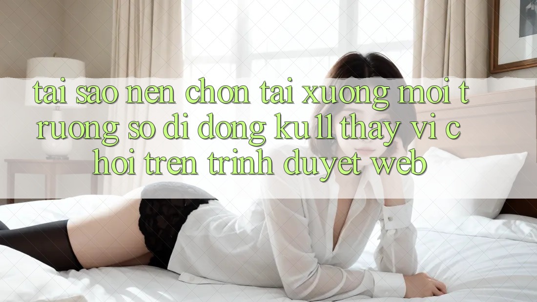Tại Sao Nên Chọn Tải xuống Môi trường số di động Ku11 Thay Vì Chơi Trên Trình Duyệt Web? Tại Sao Nên Chọn Tải xuống Môi trường số di động Ku11 Thay Vì Chơi Trên Trình Duyệt Web?