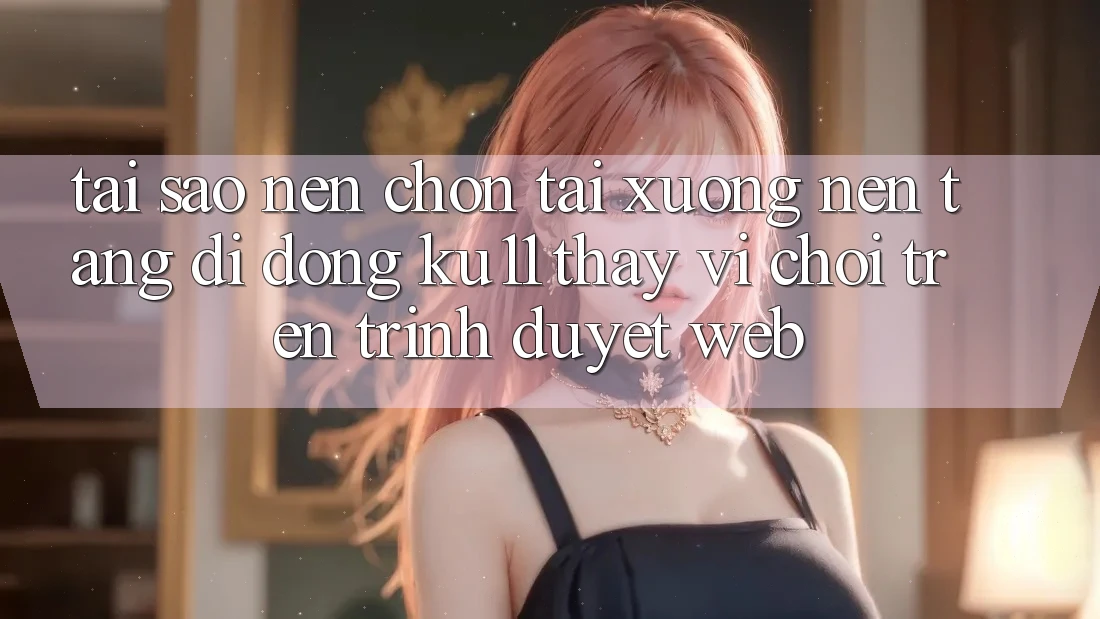 Tại Sao Nên Chọn Tải xuống Nền tảng di động Ku11 Thay Vì Chơi Trên Trình Duyệt Web? Tại Sao Nên Chọn Tải xuống Nền tảng di động Ku11 Thay Vì Chơi Trên Trình Duyệt Web?